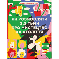 Книга Як розмовляти з дітьми про мистецтво ХХ століття - Франсуаза Барб-Ґалль Видавництво Старого Лева (9789664482483)