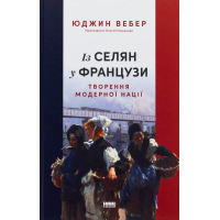 Книга Із селян у французи: творення модерної нації - Юджин Вебер Наш Формат (9786178434427)