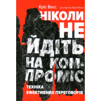 Книга Ніколи не йдіть на компроміс. Техніка ефективних переговорів - Кріс Восс, Тал Рез Наш Формат (9786177682225)